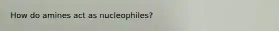 How do amines act as nucleophiles?