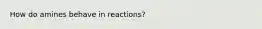 How do amines behave in reactions?