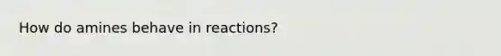 How do amines behave in reactions?