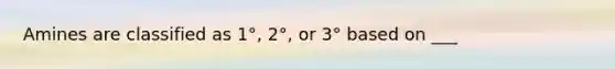 Amines are classified as 1°, 2°, or 3° based on ___