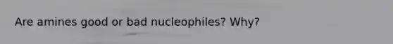Are amines good or bad nucleophiles? Why?