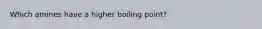 Which amines have a higher boiling point?