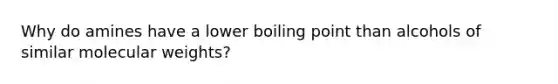 Why do amines have a lower boiling point than alcohols of similar molecular weights?