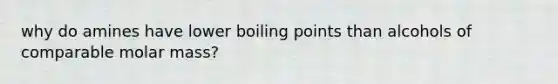 why do amines have lower boiling points than alcohols of comparable molar mass?