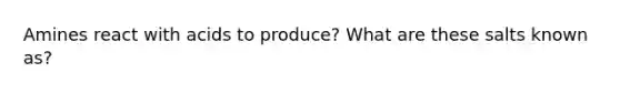 Amines react with acids to produce? What are these salts known as?