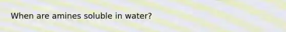 When are amines soluble in water?