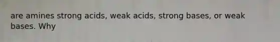 are amines strong acids, weak acids, strong bases, or weak bases. Why