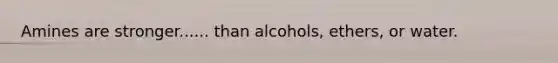 Amines are stronger...... than alcohols, ethers, or water.