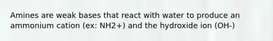 Amines are weak bases that react with water to produce an ammonium cation (ex: NH2+) and the hydroxide ion (OH-)