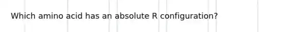 Which amino acid has an absolute R configuration?