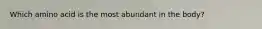Which amino acid is the most abundant in the body?