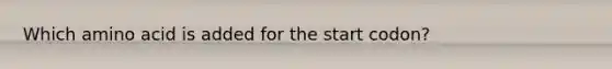 Which amino acid is added for the start codon?