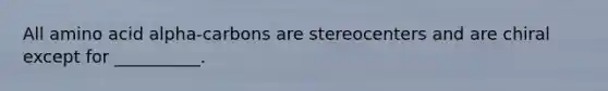 All amino acid alpha-carbons are stereocenters and are chiral except for __________.