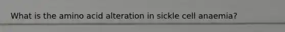 What is the amino acid alteration in sickle cell anaemia?