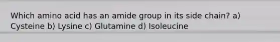 Which amino acid has an amide group in its side chain? a) Cysteine b) Lysine c) Glutamine d) Isoleucine