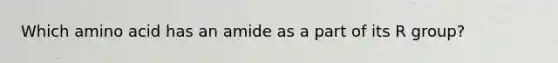 Which amino acid has an amide as a part of its R group?