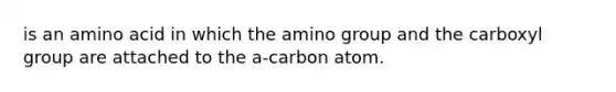 is an amino acid in which the amino group and the carboxyl group are attached to the a-carbon atom.