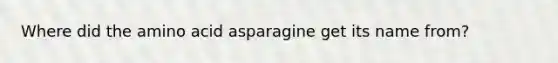 Where did the amino acid asparagine get its name from?