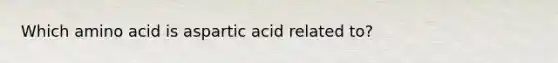 Which amino acid is aspartic acid related to?