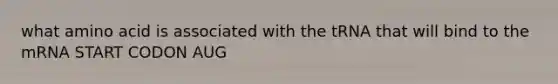 what amino acid is associated with the tRNA that will bind to the mRNA START CODON AUG