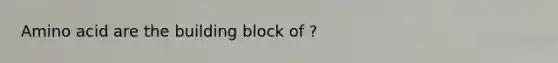 Amino acid are the building block of ?