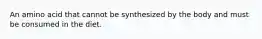 An amino acid that cannot be synthesized by the body and must be consumed in the diet.