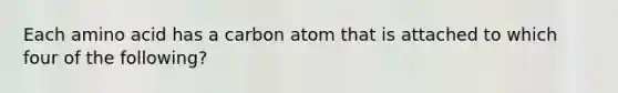 Each amino acid has a carbon atom that is attached to which four of the following?