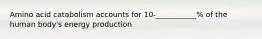 Amino acid catabolism accounts for 10-___________% of the human body's energy production