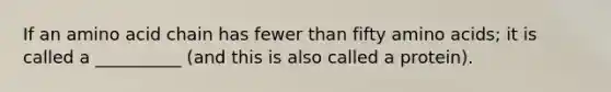 If an amino acid chain has fewer than fifty amino acids; it is called a __________ (and this is also called a protein).