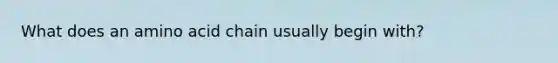 What does an amino acid chain usually begin with?