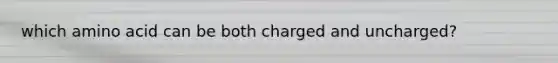 which amino acid can be both charged and uncharged?