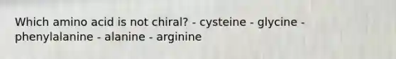 Which amino acid is not chiral? - cysteine - glycine - phenylalanine - alanine - arginine