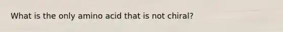 What is the only amino acid that is not chiral?