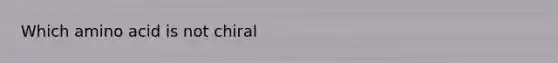 Which amino acid is not chiral