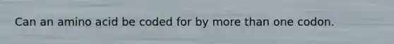 Can an amino acid be coded for by <a href='https://www.questionai.com/knowledge/keWHlEPx42-more-than' class='anchor-knowledge'>more than</a> one codon.