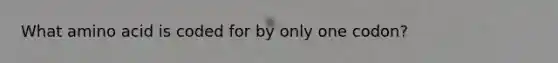 What amino acid is coded for by only one codon?