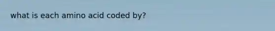 what is each amino acid coded by?