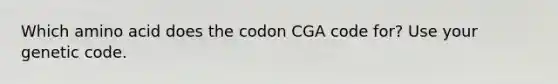 Which amino acid does the codon CGA code for? Use your genetic code.