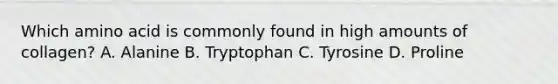 Which amino acid is commonly found in high amounts of collagen? A. Alanine B. Tryptophan C. Tyrosine D. Proline