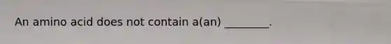 An amino acid does not contain a(an) ________.