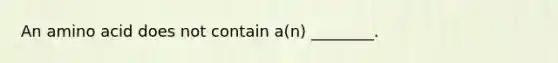 An amino acid does not contain a(n) ________.