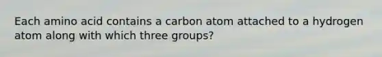 Each amino acid contains a carbon atom attached to a hydrogen atom along with which three groups?