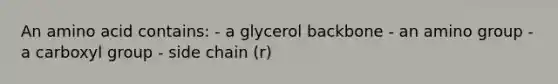 An amino acid contains: - a glycerol backbone - an amino group - a carboxyl group - side chain (r)