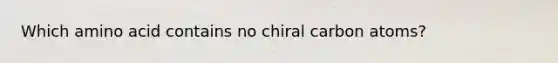 Which amino acid contains no chiral carbon atoms?