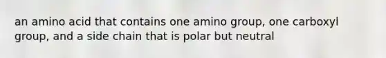 an amino acid that contains one amino group, one carboxyl group, and a side chain that is polar but neutral