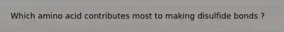 Which amino acid contributes most to making disulfide bonds ?