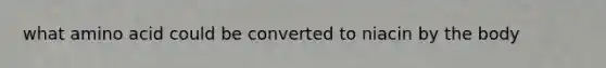 what amino acid could be converted to niacin by the body