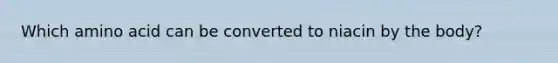 Which amino acid can be converted to niacin by the body?