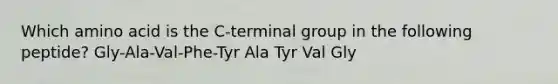 Which amino acid is the C-terminal group in the following peptide? Gly-Ala-Val-Phe-Tyr Ala Tyr Val Gly