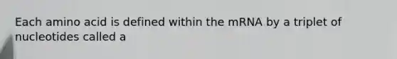 Each amino acid is defined within the mRNA by a triplet of nucleotides called a